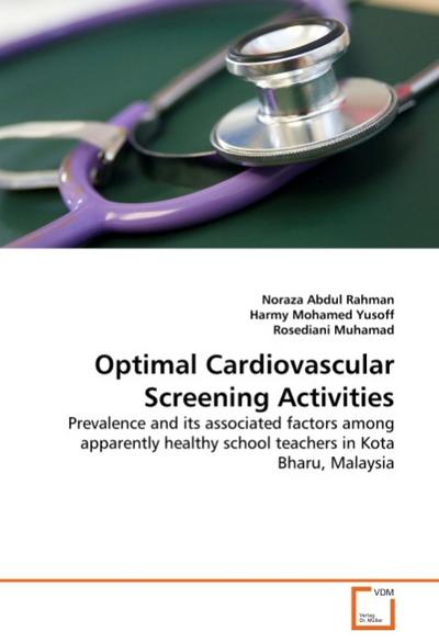 Optimal Cardiovascular Screening Activities : Prevalence and its associated factors among apparently healthy school teachers in Kota Bharu, Malaysia - Noraza Abdul Rahman