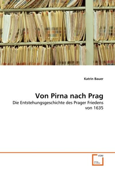 Von Pirna nach Prag : Die Entstehungsgeschichte des Prager Friedens von 1635 - Katrin Bauer