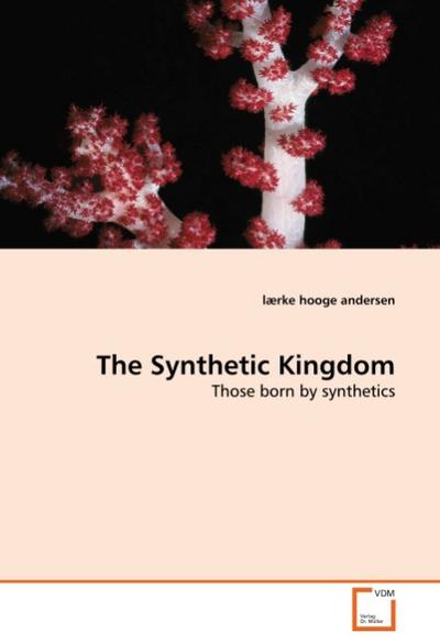 The Synthetic Kingdom : Those born by synthetics - Lærke Hooge Andersen
