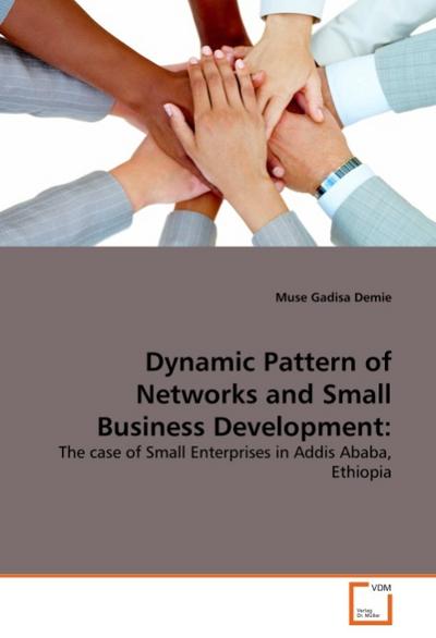 Dynamic Pattern of Networks and Small Business Development: : The case of Small Enterprises in Addis Ababa, Ethiopia - Muse Gadisa Demie