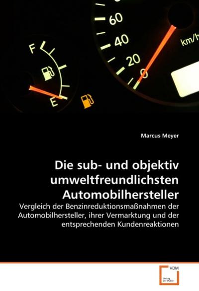 Die sub- und objektiv umweltfreundlichsten Automobilhersteller : Vergleich der Benzinreduktionsmaßnahmen der Automobilhersteller, ihrer Vermarktung und der entsprechenden Kundenreaktionen - Marcus Meyer