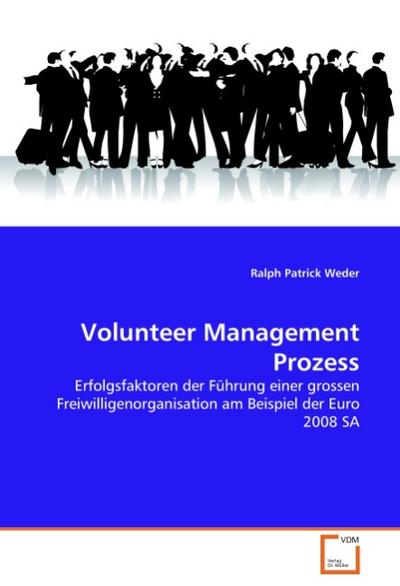 Volunteer Management Prozess : Erfolgsfaktoren der Führung einer grossen Freiwilligenorganisation am Beispiel der Euro 2008 SA - Ralph Patrick Weder