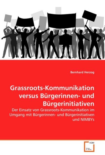 Grassroots-Kommunikation versus Bürgerinnen- und Bürgerinitiativen : Der Einsatz von Grassroots-Kommunikation im Umgang mit Bürgerinnen- und Bürgerinitiativen und NIMBYs - Bernhard Herzog