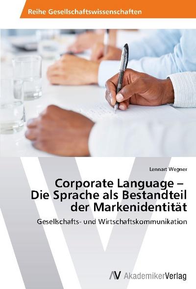 Corporate Language ¿ Die Sprache als Bestandteil der Markenidentität : Gesellschafts- und Wirtschaftskommunikation - Lennart Wegner