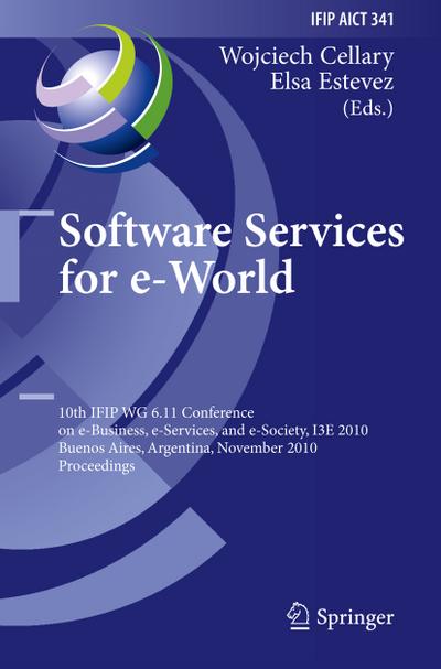 Software Services for e-World : 10th IFIP WG 6.11 Conference on e-Business, e-Services, and e-Society, I3E 2010, Buenos Aires, Argentina, November 3-5, 2010, Proceedings - Elsa Estevez