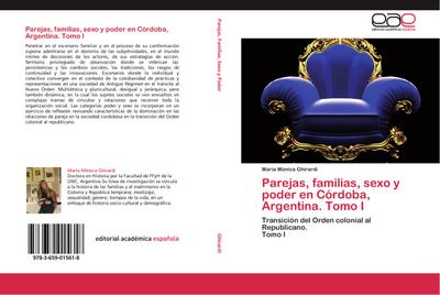 Parejas, familias, sexo y poder en Córdoba, Argentina. Tomo I : Transición del Orden colonial al Republicano. Tomo I - María Mónica Ghirardi