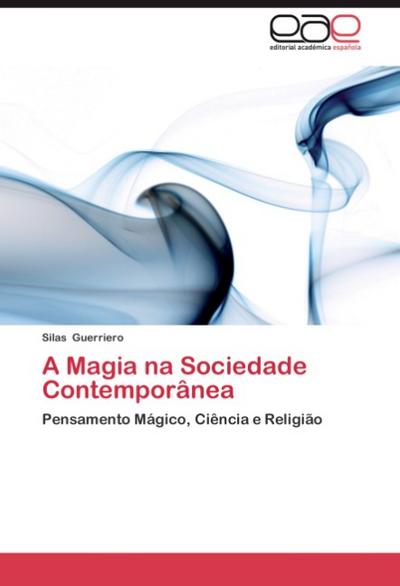 A Magia na Sociedade Contemporânea : Pensamento Mágico, Ciência e Religião - Silas Guerriero