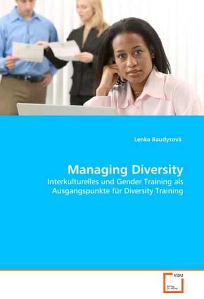 Managing Diversity : Interkulturelles und Gender Training als Ausgangspunkte für Diversity Training - Lenka Baudysová