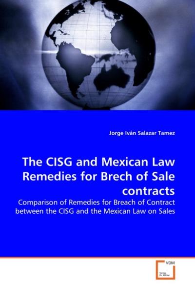 The CISG and Mexican Law Remedies for Brech of Sale contracts : Comparison of Remedies for Breach of Contract between the CISG and the Mexican Law on Sales - Jorge Iván Salazar Tamez