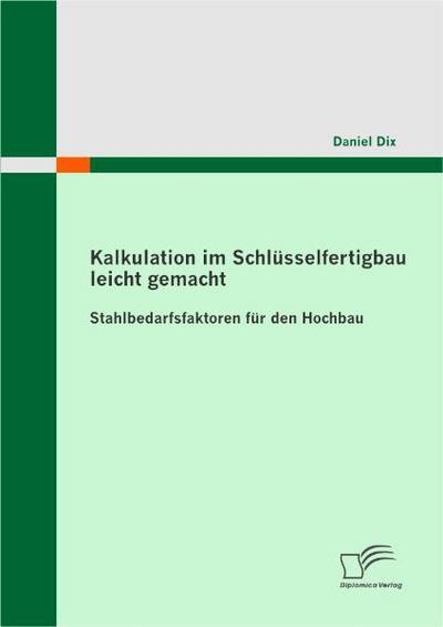 Kalkulation im Schlüsselfertigbau leicht gemacht : Stahlbedarfsfaktoren für den Hochbau - Daniel Dix