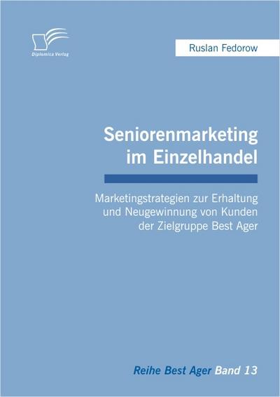 Seniorenmarketing im Einzelhandel: Marketingstrategien zur Erhaltung und Neugewinnung von Kunden der Zielgruppe Best Ager - Ruslan Fedorow