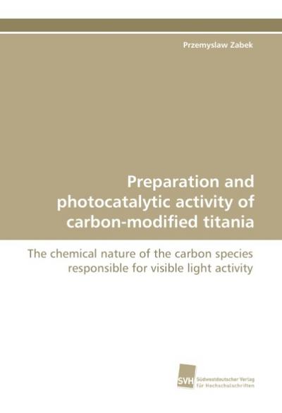 Preparation and photocatalytic activity of carbon-modified titania : The chemical nature of the carbon species responsible for visible light activity - Przemyslaw Zabek