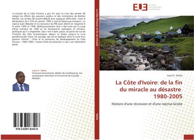 La Côte d'Ivoire: de la fin du miracle au désastre 1980-2005 : Histoire d'une récession et d'une reprise brisée - Louis E. Settie