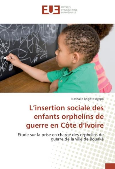 L'insertion sociale des enfants orphelins de guerre en Côte d'Ivoire : Etude sur la prise en charge des orphelins de guerre de la ville de Bouaké - Nathalie Brigitte Ayepo