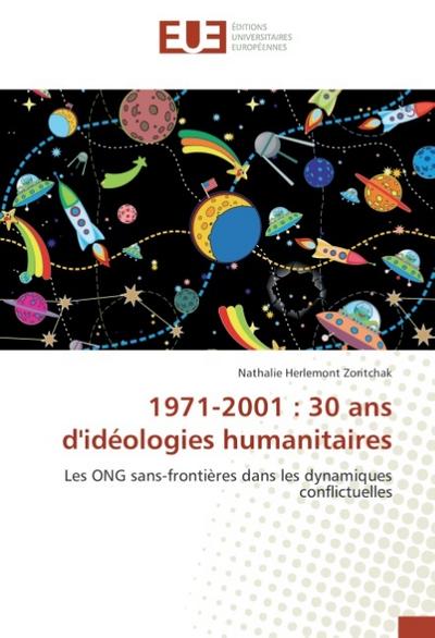1971-2001 : 30 ans d'idéologies humanitaires : Les ONG sans-frontières dans les dynamiques conflictuelles - Nathalie Herlemont Zoritchak