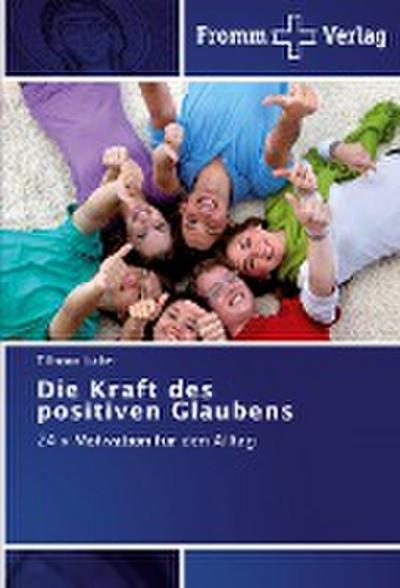 Die Kraft des positiven Glaubens : 24 x Motivation für den Alltag - Tillmann Luther