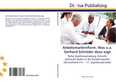 Arbeitsmarktreform. Was u.a. Gerhard Schröder dazu sagt : Reihe Quellensammlung: Aktuelle politische Reden in der Bundesrepublik Deutschland (14. - 17. Legislaturperiode) - Holger Kaiser