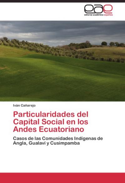 Particularidades del Capital Social en los Andes Ecuatoriano : Casos de las Comunidades Indígenas de Angla, Gualaví y Cusimpamba - Iván Cañarejo