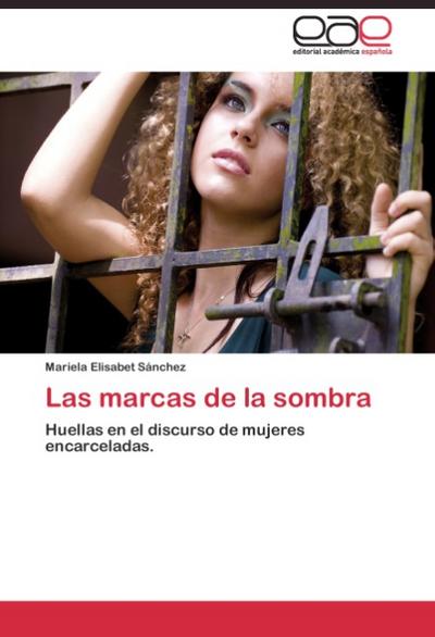 Las marcas de la sombra : Huellas en el discurso de mujeres encarceladas. - Mariela Elisabet Sánchez