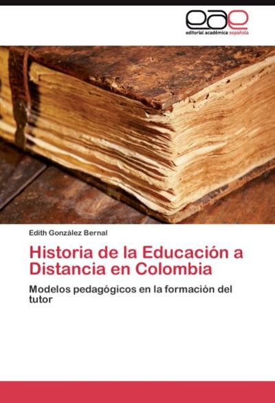Historia de la Educación a Distancia en Colombia : Modelos pedagógicos en la formación del tutor - Edith González Bernal