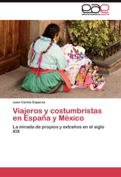 Viajeros y costumbristas en España y México : La mirada de propios y extraños en el siglo XIX - Juan Carlos Esparza