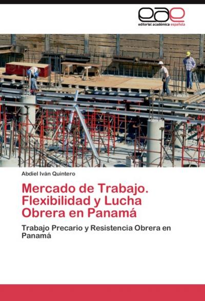 Mercado de Trabajo. Flexibilidad y Lucha Obrera en Panamá : Trabajo Precario y Resistencia Obrera en Panamá - Abdiel Iván Quintero