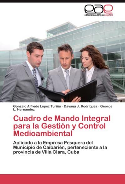 Cuadro de Mando Integral para la Gestión y Control Medioambiental : Aplicado a la Empresa Pesquera del Municipio de Caibarién, perteneciente a la provincia de Villa Clara, Cuba - Gonzalo Alfredo López Turiño