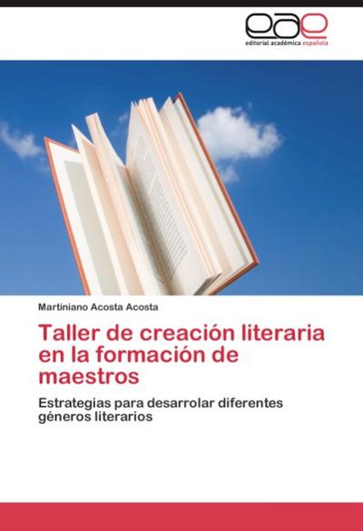 Taller de creación literaria en la formación de maestros : Estrategias para desarrollar diferentes géneros literarios - Martiniano Acosta Acosta