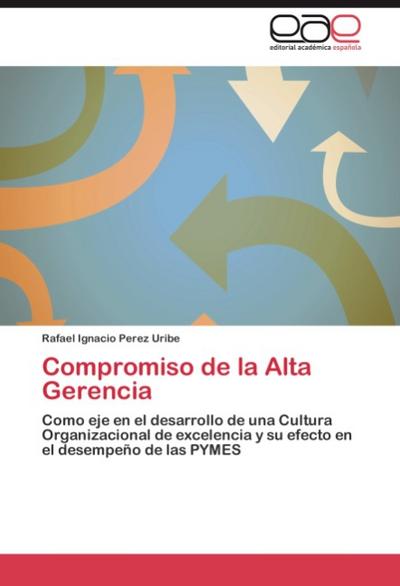 Compromiso de la Alta Gerencia : Como eje en el desarrollo de una Cultura Organizacional de excelencia y su efecto en el desempeño de las PYMES - Rafael Ignacio Perez Uribe