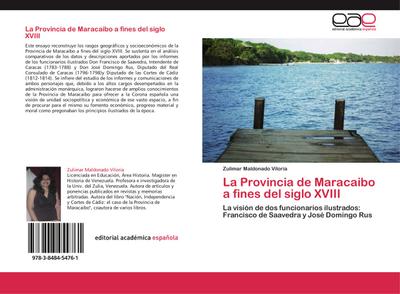 La Provincia de Maracaibo a fines del siglo XVIII : La visión de dos funcionarios ilustrados: Francisco de Saavedra y José Domingo Rus - Zulimar Maldonado Viloria