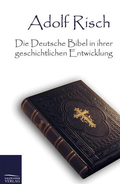 Die Deutsche Bibel in ihrer geschichtlichen Entwicklung - Adolf Risch