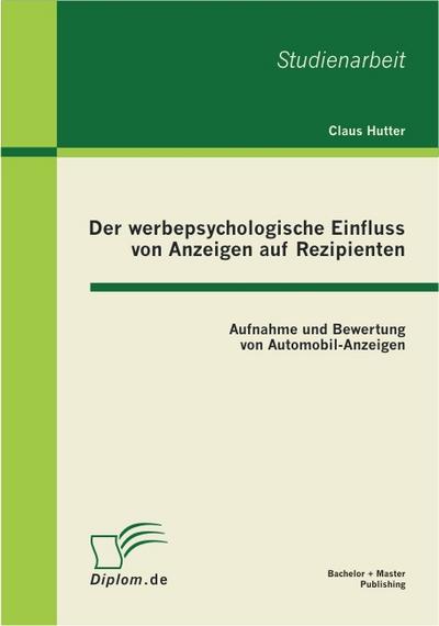 Der werbepsychologische Einfluss von Anzeigen auf Rezipienten: Aufnahme und Bewertung von Automobil-Anzeigen - Claus Hutter