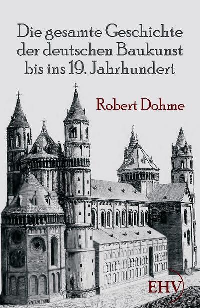 Die gesamte Geschichte der deutschen Baukunst bis ins 19. Jahrhundert - Robert Dohme
