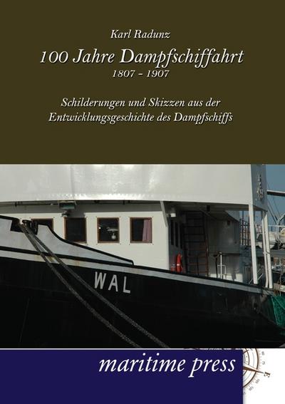 100 Jahre Dampfschiffahrt 1807-1907 : Schilderungen und Skizzen aus der Entwicklungsgeschichte des Dampfschiffs - Karl Radunz