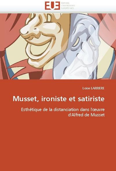 Musset, ironiste et satiriste : Esthétique de la distanciation dans l''¿uvre d''Alfred de Musset - Loïse Larriere