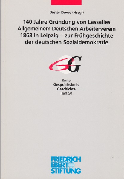 140 Jahre Gründung von Lassalles Allgemeinem Deutschen Arbeiterverein 1863 in Leipzig. Zur Frühgeschichte der deutschen Sozialdemokratie. - Dowe, Dieter (Herausgeber)