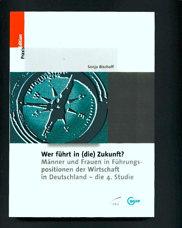 Wer führt in (die) Zukunft? Männer und Frauen in Führungspositionen der Wirtschaft in Deutschland - die 4. Studie - Bischoff, Sonja