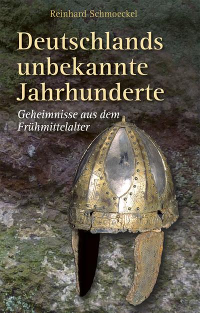 Deutschlands unbekannte Jahrhunderte : Geheimnisse aus dem Frühmittelalter - Reinhard Schmoeckel