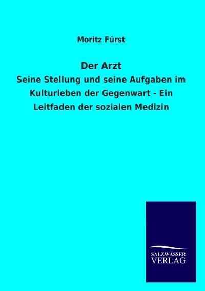 Der Arzt : Seine Stellung und seine Aufgaben im Kulturleben der Gegenwart - Ein Leitfaden der sozialen Medizin - Moritz Fürst