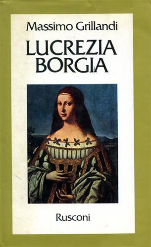 Lucrezia Borgia. - Grillandi,Massimo.