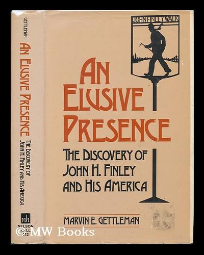 An Elusive Presence : the Discovery of John H. Finley and His America - Gettleman, Marvin E