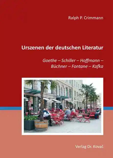 Urszenen der deutschen Literatur, Goethe - Schiller - Hoffmann - BÃ¼chner - Fontane - Kafka - Ralph P. Crimmann