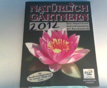 Natürlich Gärtnern 2012: Das praktische Gartentagebuch mit Kalendarium und den Mondkonstellationsdaten für Aussaat, Pflege und Ernte
