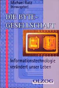 Die Byte- Gesellschaft. Informationstechnologie verändert unser Leben - Rutz, Michael