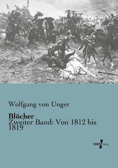 Blücher : Zweiter Band: Von 1812 bis 1819 - Wolfgang Von Unger