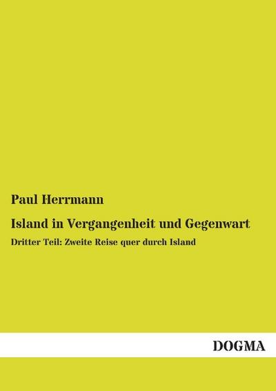 Island in Vergangenheit und Gegenwart : Dritter Teil: Zweite Reise quer durch Island - Paul Herrmann