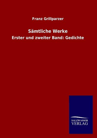 Sämtliche Werke : Erster und zweiter Band: Gedichte - Franz Grillparzer