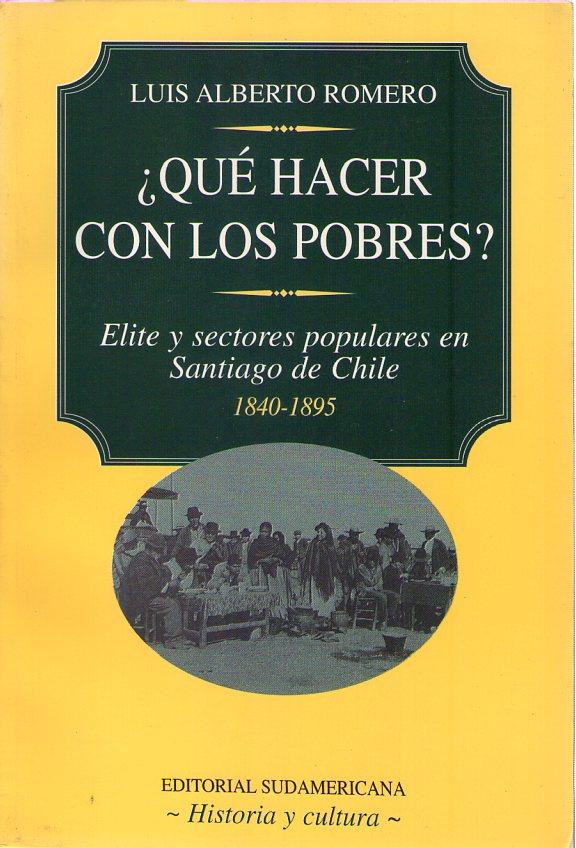 QUE HACER CON LOS POBRES? Elite y sectores populares en Santiago de Chile 1840 - 1895 - Romero, Luis Alberto