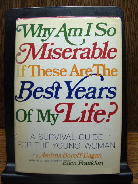 Why Am I So Miserable If These Are The Best Years Of My Life By Eagan Andrea Boroff Good Hard Cover 1976 The Book Abyss Why Am I So Miserable If These Are The Best Years Of My Life By Eagan Andrea Boroff Good Hard Cover 1976 The Book Abyss
