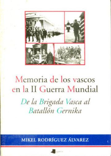 MEMORIA DE LOS VASCOS EN LA II GUERRA MUNDIAL. DE LA BRIGADA VASCA AL BATALLON GERNIKA. - RODRIGUEZ ALVAREZ Mikel.